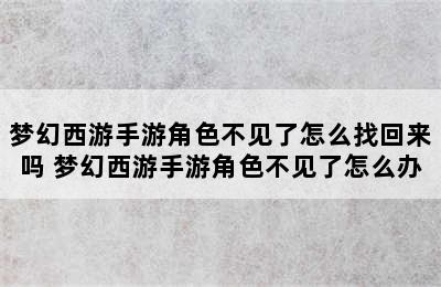 梦幻西游手游角色不见了怎么找回来吗 梦幻西游手游角色不见了怎么办